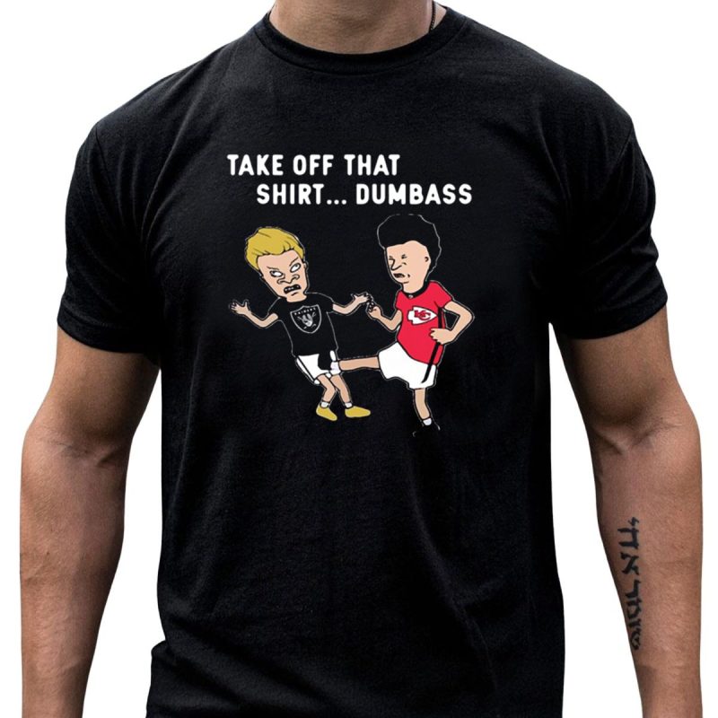 Take Off That Shirt Dumbass Beavis And Butthead Raiders Chiefs T Shirt T Shirt 1 1