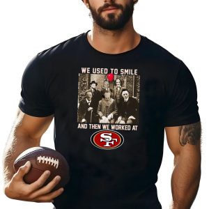Team Horror we used to smile and the we worked at San Francisco 49ers Shirt
