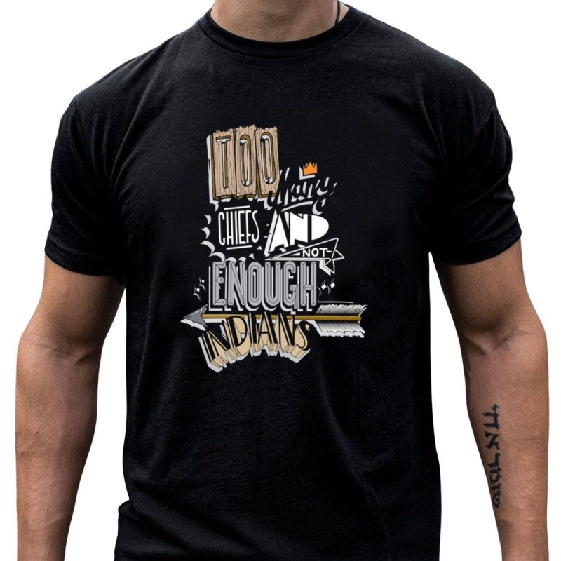 Too Many Chiefs And Not Enough Indians T Shirt T Shirt 1 1