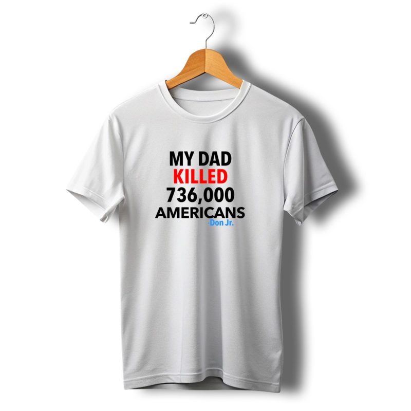Walks With Eagles Geaux Tigers My Dad Killed 736000 Americans Don Jr T Shirt T Shirt 1 1
