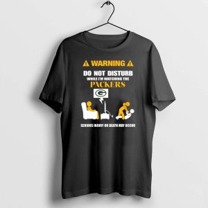 Warning Do Not Disturb While I'm Watching The Packers Serious Injury Or Death May Occur Shirt