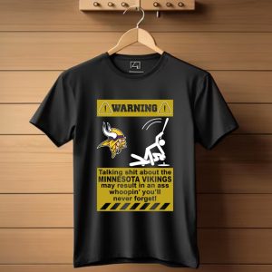 Warning Talking Shit About The Minnesota Vikings May Result In An Ass Whoopin’ You’Ll Never Forget T-Shirt