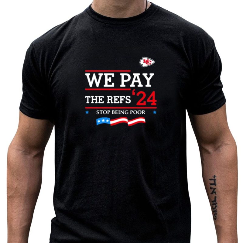 We Pay The Refs 24 Stop Being Poor Kansas City Chiefs T Shirt T Shirt 1 1