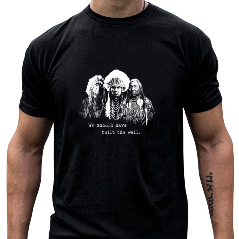 We Should Have Built The Wall Native American Chiefs T Shirt T Shirt 1 1