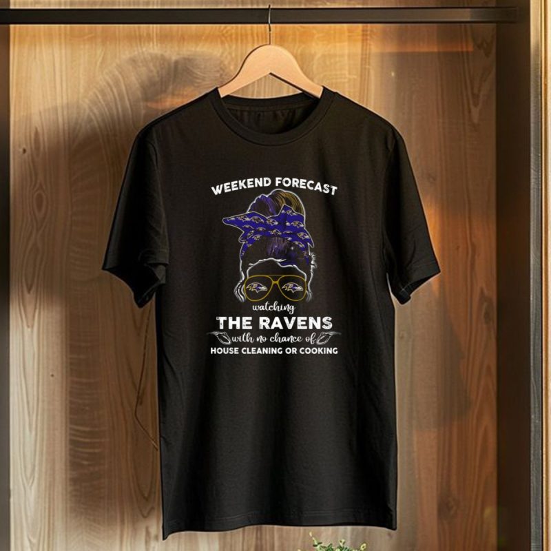 Weekend Forecast Watching The Baltimore Ravens With No Chance Of House Cleaning Or Cooking T Shirt 1 T Shirt 1