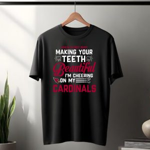 When Im Not Busy Making Your Teeth Beautiful Im Cheering On My Arizona Cardinals T-Shirt