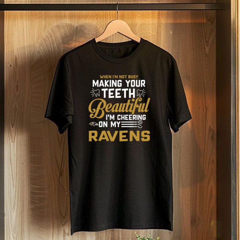 When Im Not Busy Making Your Teeth Beautiful Im Cheering On My Baltimore Ravens T Shirt 1 T Shirt 1