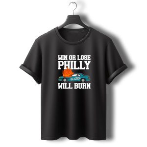 Win Or Lose Philly Will Burn Go Birds Philadelphia Eagles Car Fire T-Shirt