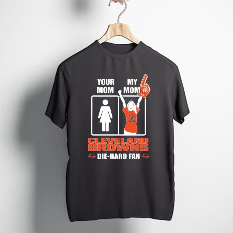 Your Mom My Mom Cleveland Browns Die Hard Fan T Shirt 1 T Shirt 1