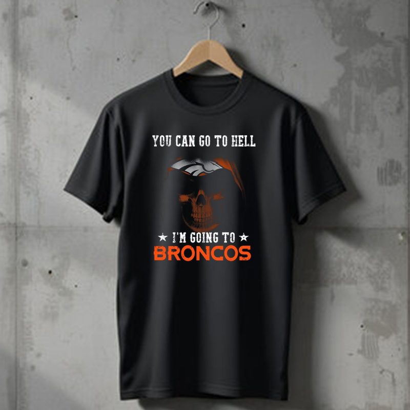 You Can Go To Hell Im Going To Denver Broncos T Shirt 1 T Shirt 1
