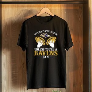 You Cant Play With These Unless Youre A Ravens Fan Baltimore Ravens T-Shirt