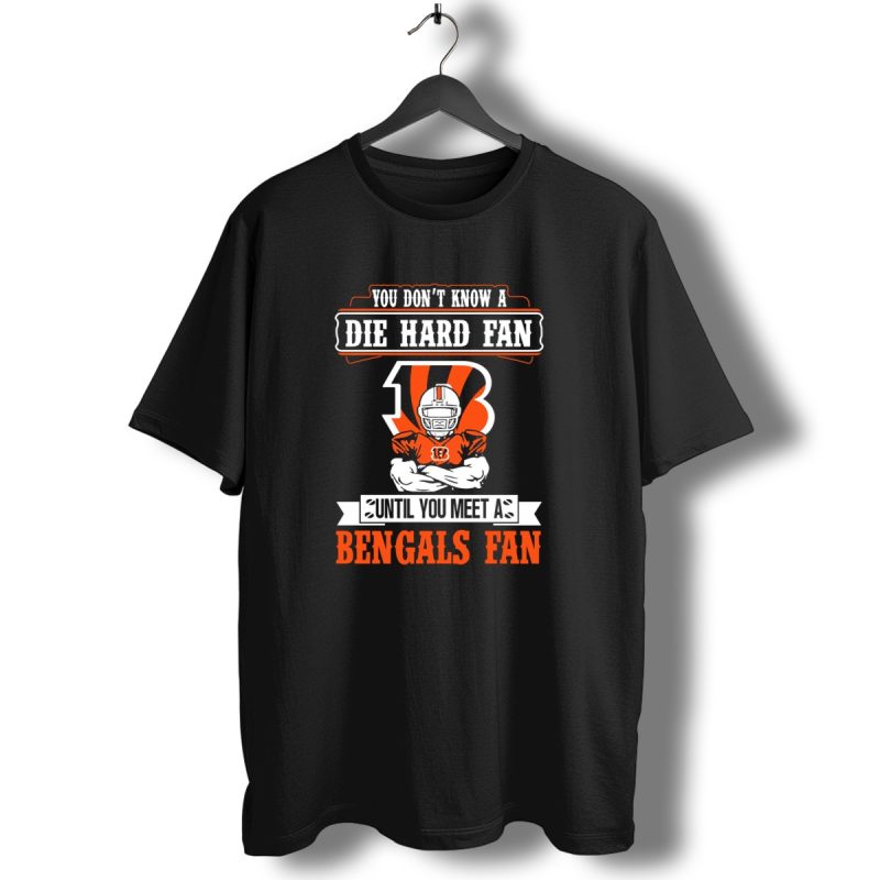 You Dont Know A Die Hard Fan Until You Meet A Bengals Fan With Cincinnati Bengals T Shirt 1 T Shirt 1