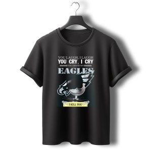 You Laugh You Cry You Offend My Eagles I Kill You T-Shirt