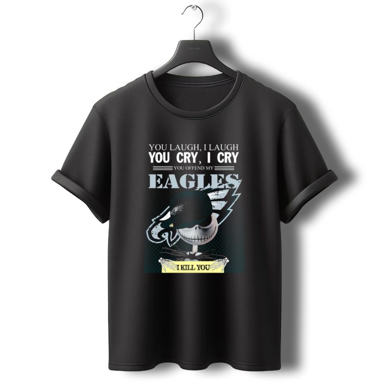 You Laugh You Cry You Offend My Eagles I Kill You T Shirt T Shirt 0 1
