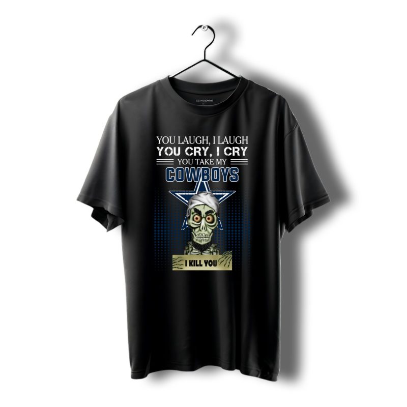 You Laugh I Laugh Cry Dallas Cowboys I Kill You Shirt T Shirt 1