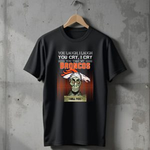 You laugh I Laugh cry Denver Broncos I kill you T-Shirt