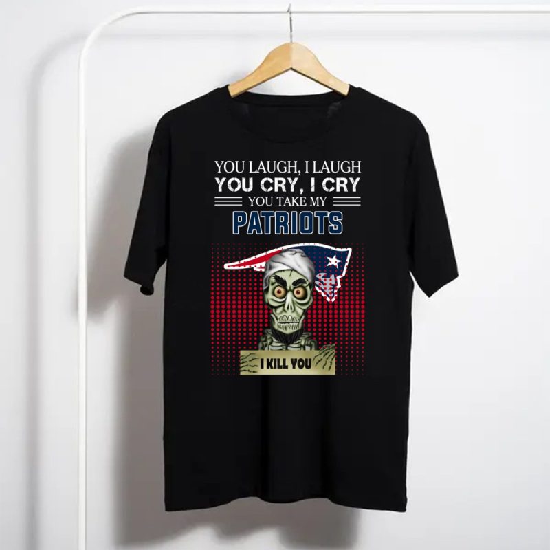 You Laugh I Laugh Cry New England Patriots I Kill You Shirt T Shirt 1