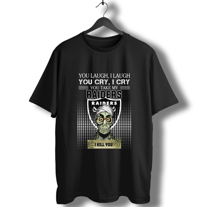 You Laugh I Laugh Cry Oakland Raiders I Kill You T Shirt T Shirt 1