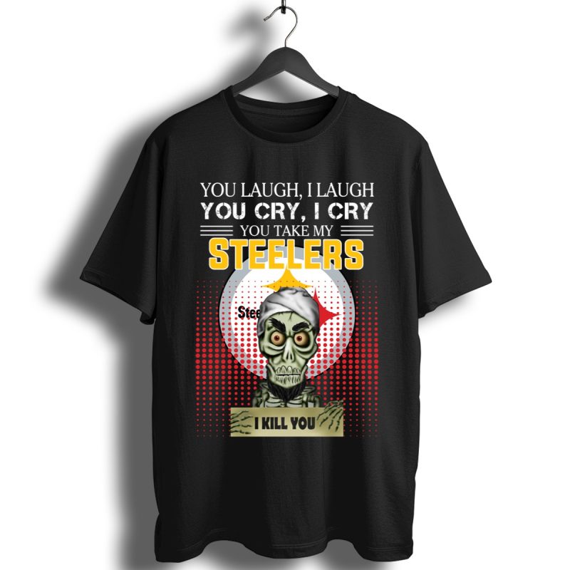 You Laugh I Laugh Cry Pittsburgh Steelers I Kill You Shirt T Shirt 1