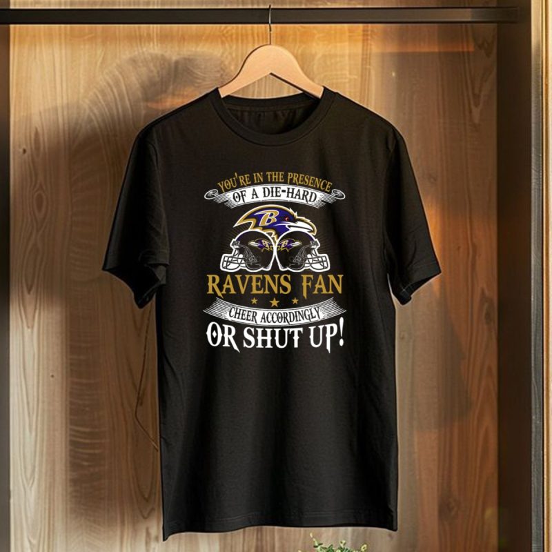 Youre In The Presence Of A Die Hard Baltimore Ravens Fan Cheer Accordingly Or Shut Up T Shirt 1 T Shirt 1