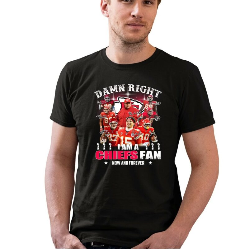Damn Right I Am A Chiefs Fan Now And Forever Kansas City Chiefs 0 T Shirt.jpg