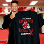 i may not be in kansas city but im a chiefs fan wherever i am 3 t shirt.jpg
